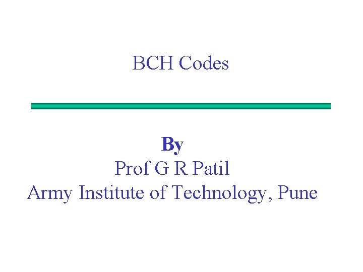BCH Codes By Prof G R Patil Army Institute of Technology, Pune 
