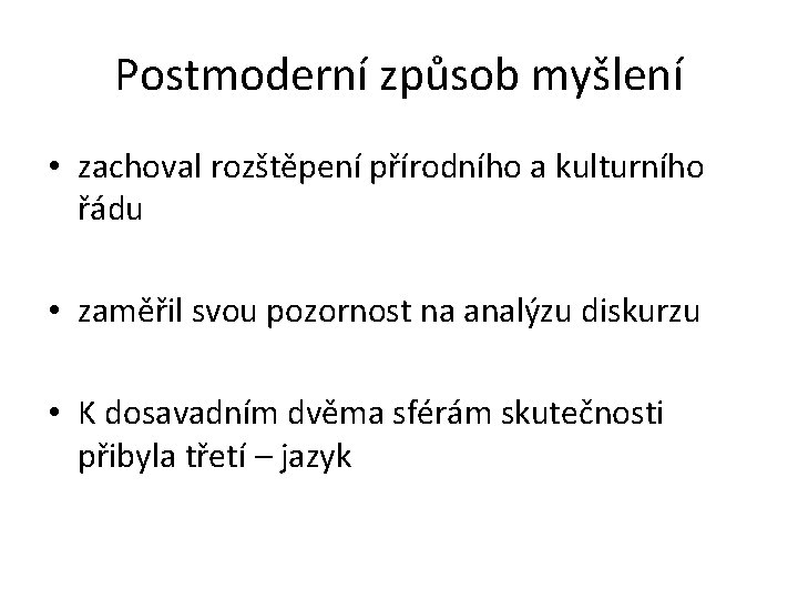 Postmoderní způsob myšlení • zachoval rozštěpení přírodního a kulturního řádu • zaměřil svou pozornost