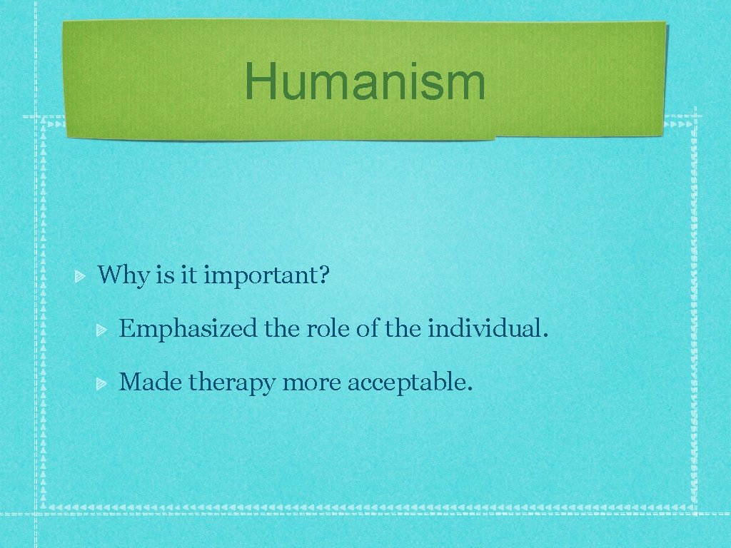 Humanism Why is it important? Emphasized the role of the individual. Made therapy more