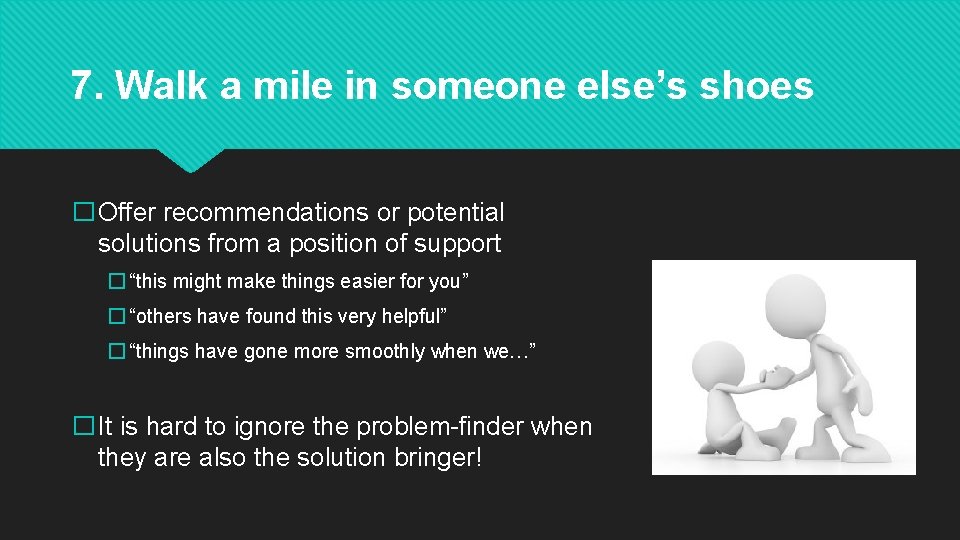 7. Walk a mile in someone else’s shoes �Offer recommendations or potential solutions from