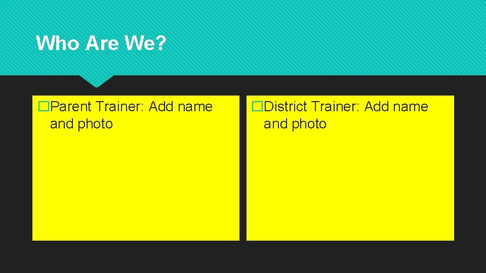 Who Are We? �Parent Trainer: Add name and photo �District Trainer: Add name and