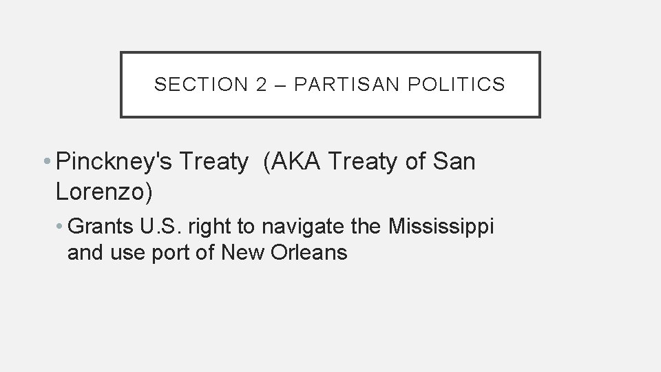 SECTION 2 – PARTISAN POLITICS • Pinckney's Treaty (AKA Treaty of San Lorenzo) •