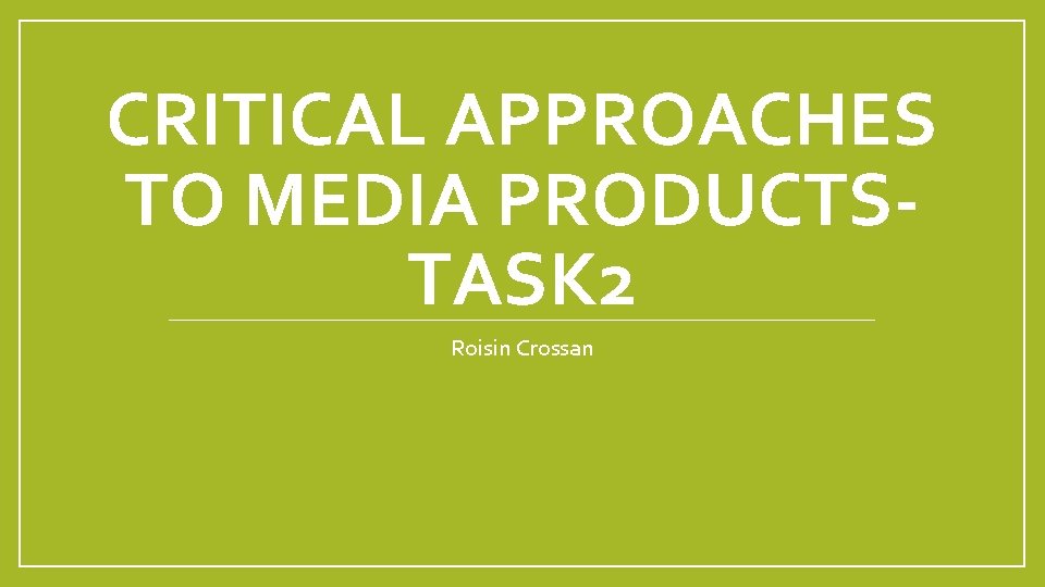 CRITICAL APPROACHES TO MEDIA PRODUCTSTASK 2 Roisin Crossan 