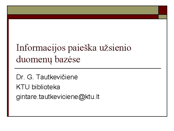 Informacijos paieška užsienio duomenų bazėse Dr. G. Tautkevičienė KTU biblioteka gintare. tautkeviciene@ktu. lt 