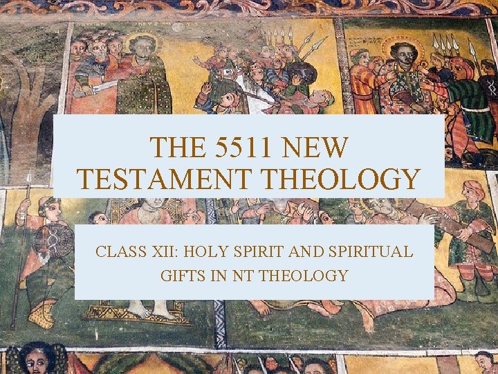 THE 5511 NEW TESTAMENT THEOLOGY CLASS XII: HOLY SPIRIT AND SPIRITUAL GIFTS IN NT