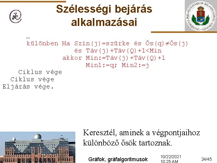 Szélességi bejárás alkalmazásai … különben Ha Szín(j)=szürke és Ős(q)≠Ős(j) és Táv(j)+Táv(Q)+1<Min akkor Min: =Táv(j)+Táv(Q)+1