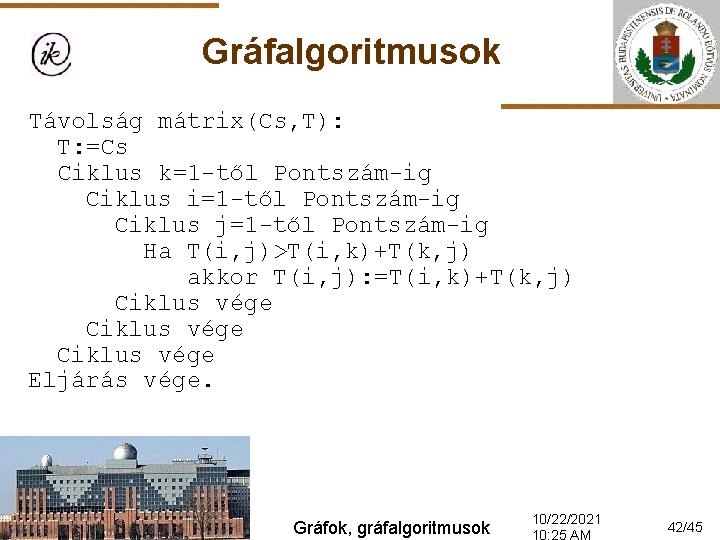 Gráfalgoritmusok Távolság mátrix(Cs, T): T: =Cs Ciklus k=1 -től Pontszám-ig Ciklus i=1 -től Pontszám-ig