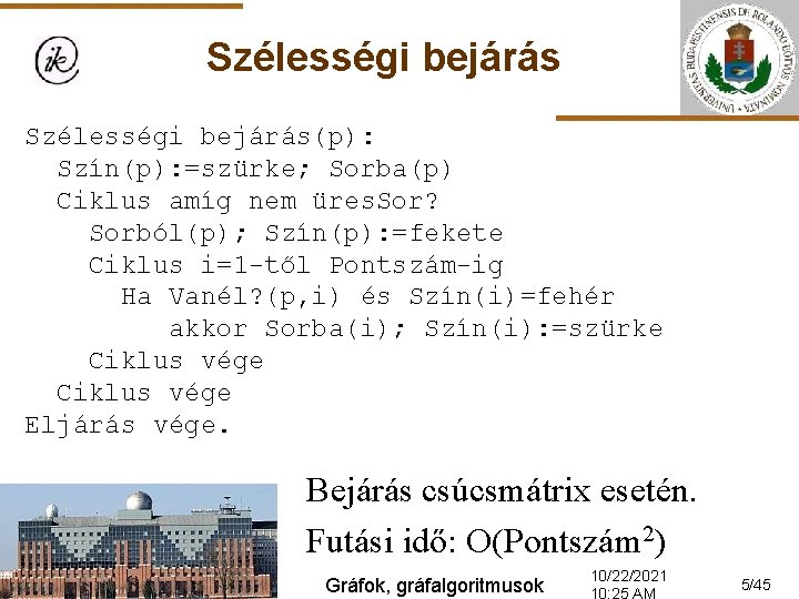 Szélességi bejárás(p): Szín(p): =szürke; Sorba(p) Ciklus amíg nem üres. Sor? Sorból(p); Szín(p): =fekete Ciklus