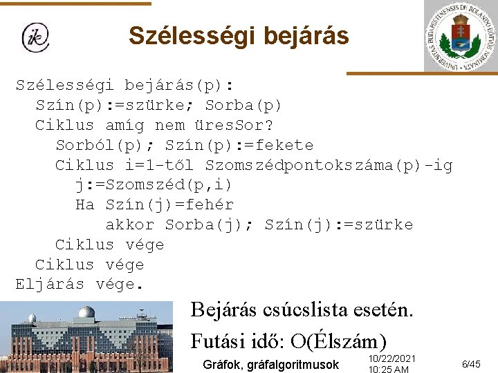 Szélességi bejárás(p): Szín(p): =szürke; Sorba(p) Ciklus amíg nem üres. Sor? Sorból(p); Szín(p): =fekete Ciklus