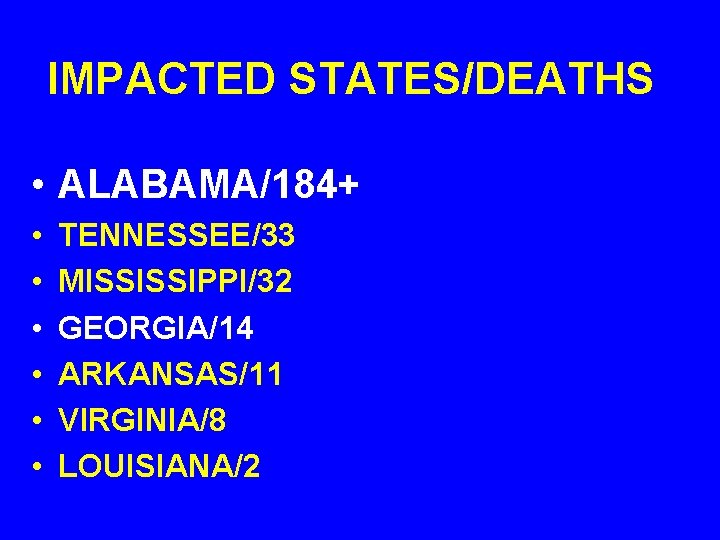 IMPACTED STATES/DEATHS • ALABAMA/184+ • • • TENNESSEE/33 MISSISSIPPI/32 GEORGIA/14 ARKANSAS/11 VIRGINIA/8 LOUISIANA/2 