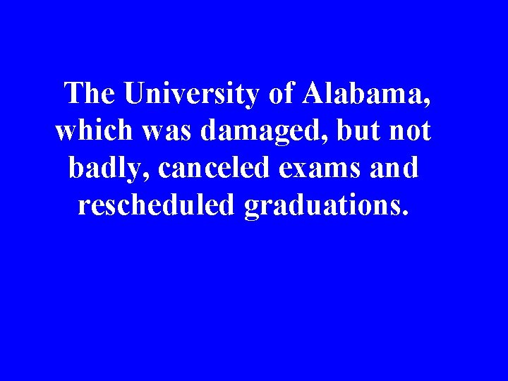 The University of Alabama, which was damaged, but not badly, canceled exams and rescheduled