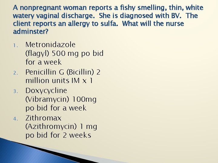 A nonpregnant woman reports a fishy smelling, thin, white watery vaginal discharge. She is