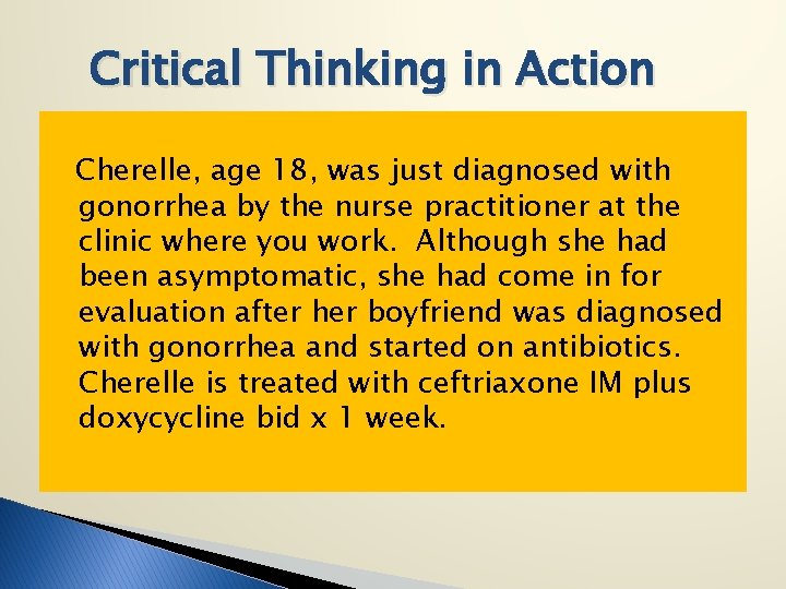 Critical Thinking in Action Cherelle, age 18, was just diagnosed with gonorrhea by the