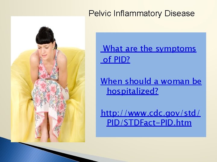 Pelvic Inflammatory Disease What are the symptoms of PID? When should a woman be