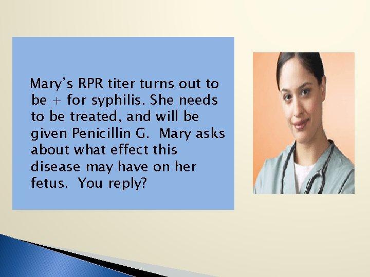 Mary’s RPR titer turns out to be + for syphilis. She needs to be