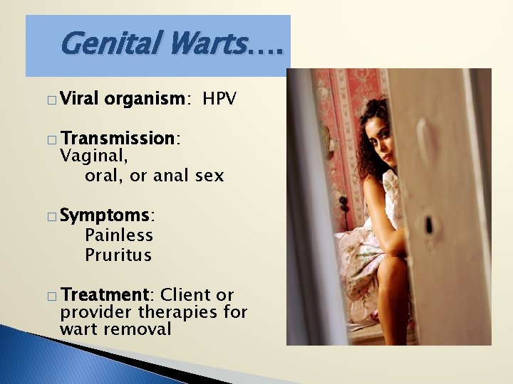 Genital Warts…. � Viral organism: HPV � Transmission: Vaginal, or anal sex � Symptoms: