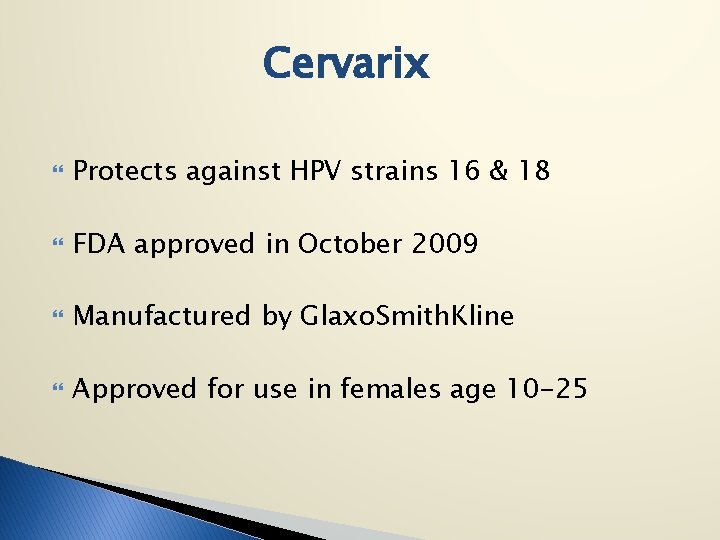 Cervarix Protects against HPV strains 16 & 18 FDA approved in October 2009 Manufactured