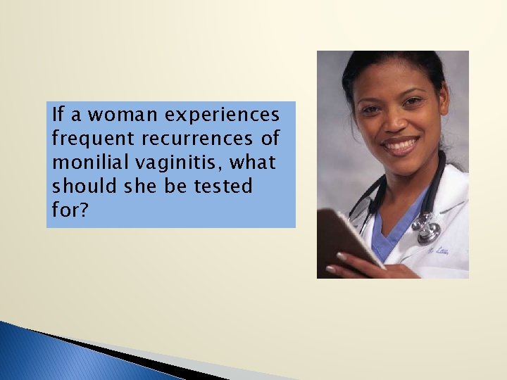 If a woman experiences frequent recurrences of monilial vaginitis, what should she be tested