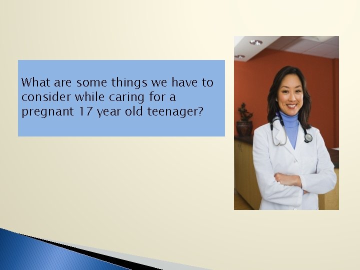 What are some things we have to consider while caring for a pregnant 17