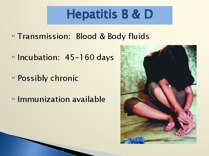 Hepatitis B & D Transmission: Blood & Body fluids Incubation: 45 -160 days Possibly