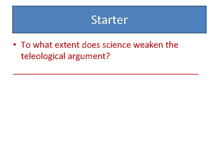 Starter • To what extent does science weaken the teleological argument? ____________________ 