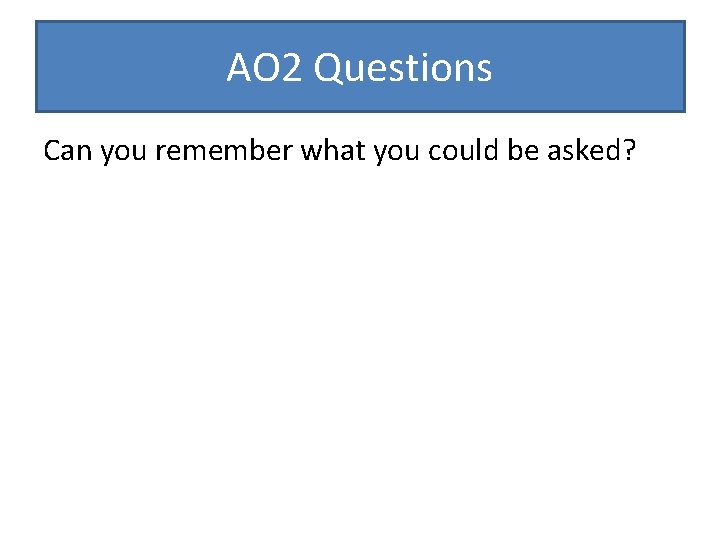 AO 2 Questions Can you remember what you could be asked? 