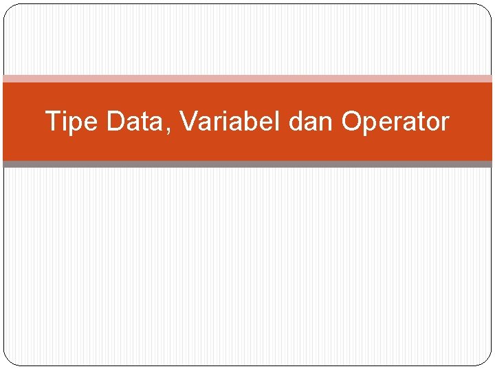 Tipe Data, Variabel dan Operator 