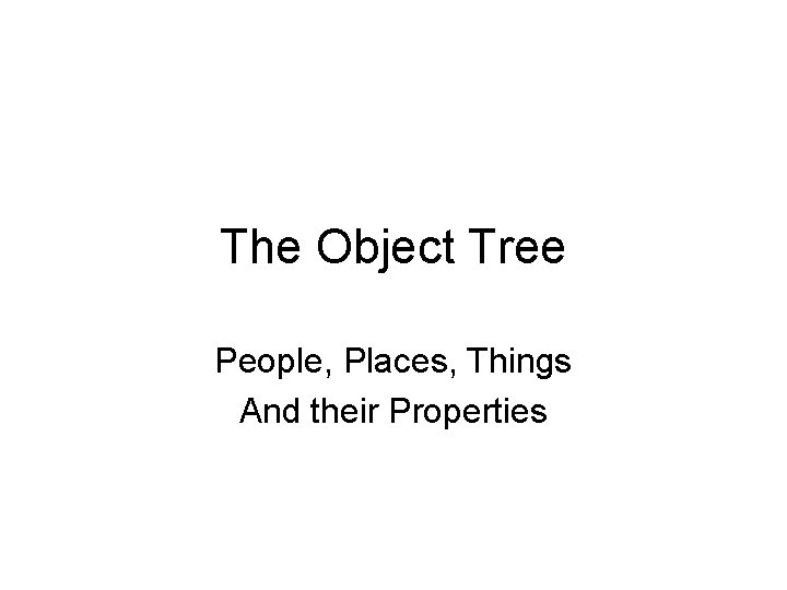 The Object Tree People, Places, Things And their Properties 