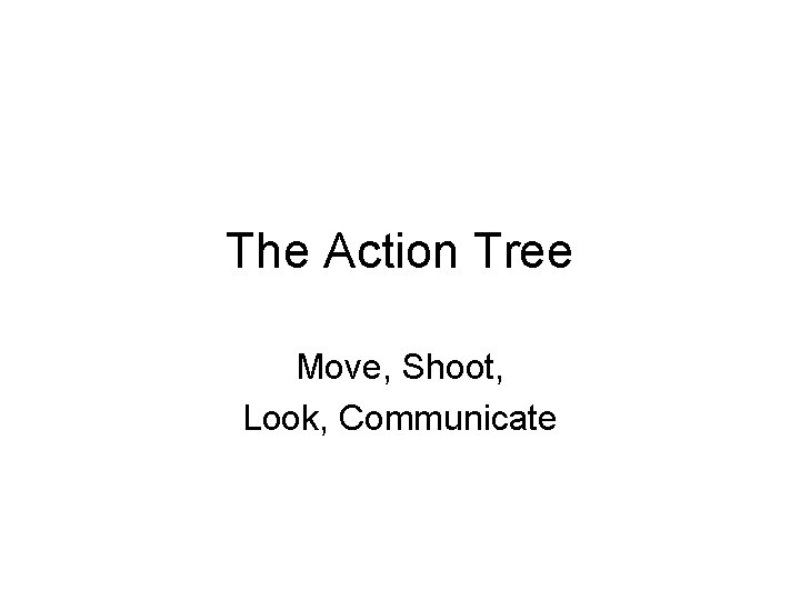 The Action Tree Move, Shoot, Look, Communicate 