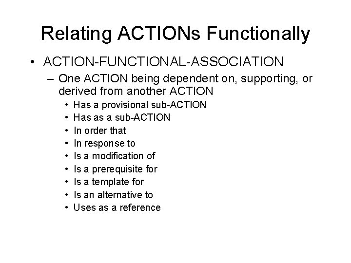 Relating ACTIONs Functionally • ACTION-FUNCTIONAL-ASSOCIATION – One ACTION being dependent on, supporting, or derived