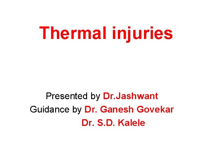 Thermal injuries Presented by Dr. Jashwant Guidance by Dr. Ganesh Govekar Dr. S. D.