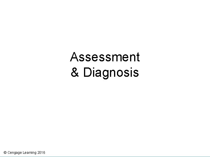 Assessment & Diagnosis © Cengage Learning 2016 