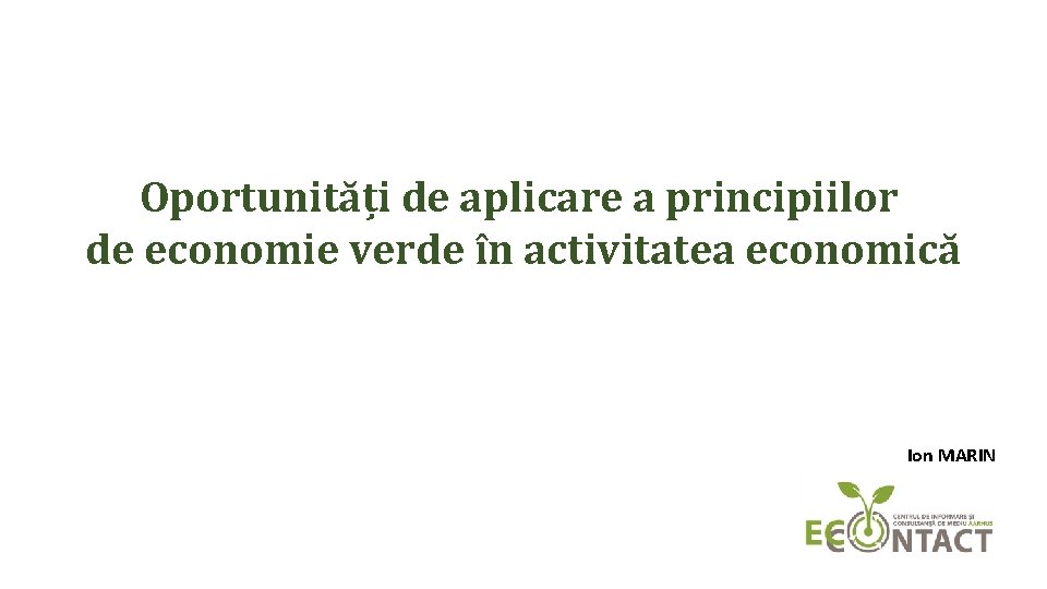 Oportunități de aplicare a principiilor de economie verde în activitatea economică Ion MARIN 