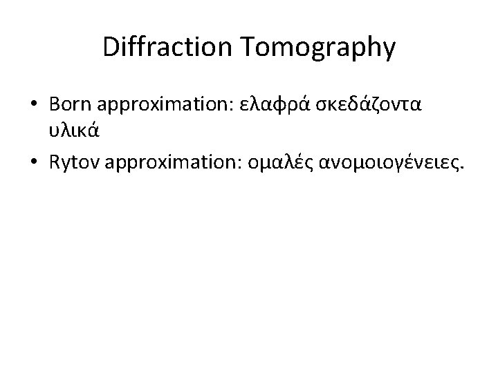 Diffraction Tomography • Born approximation: ελαφρά σκεδάζοντα υλικά • Rytov approximation: ομαλές ανομοιογένειες. 