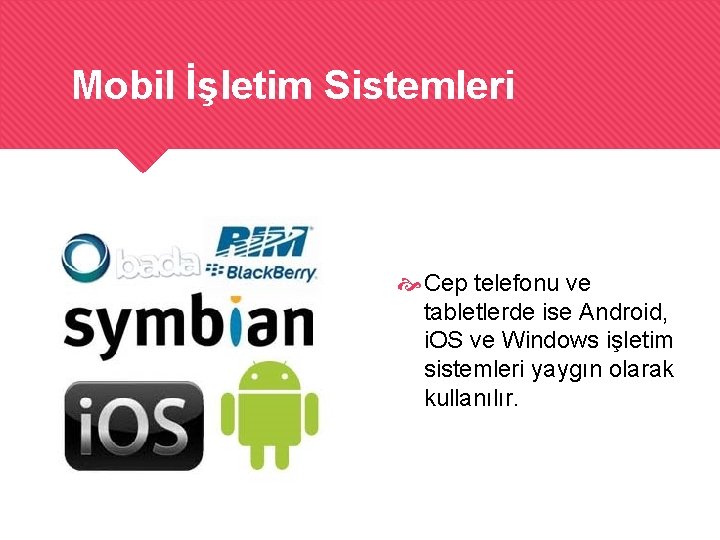 Mobil İşletim Sistemleri Cep telefonu ve tabletlerde ise Android, i. OS ve Windows işletim