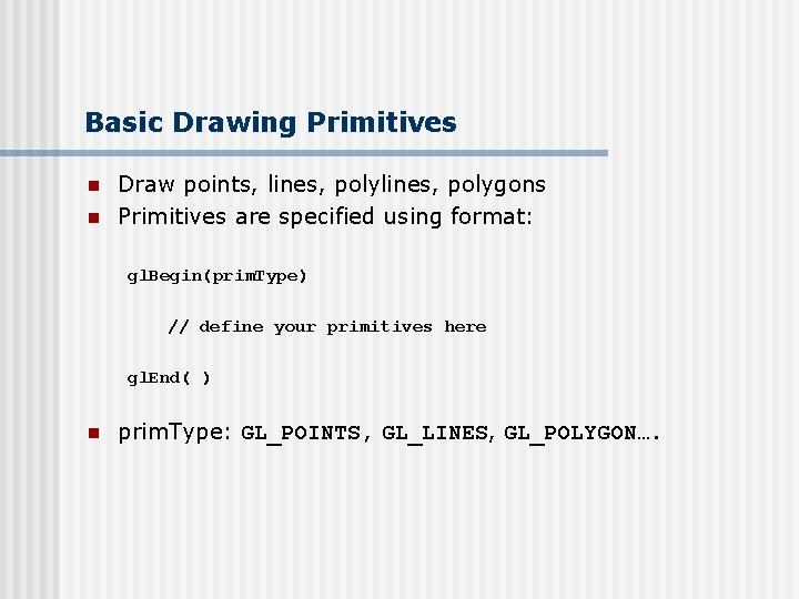 Basic Drawing Primitives n n Draw points, lines, polygons Primitives are specified using format: