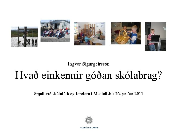 Ingvar Sigurgeirsson Hvað einkennir góðan skólabrag? Spjall við skólafólk og foreldra í Mosfellsbæ 26.