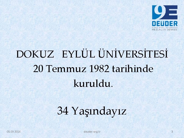 DOKUZ EYLÜL ÜNİVERSİTESİ 20 Temmuz 1982 tarihinde kuruldu. 34 Yaşındayız 05. 09. 2016 deuder. DOKUZ EYLÜL ÜNİVERSİTESİ 20 Temmuz 1982 tarihinde kuruldu. 34 Yaşındayız 05. 09. 2016 deuder.