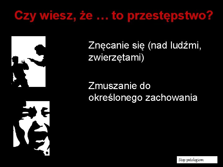 Czy wiesz, że … to przestępstwo? Znęcanie się (nad ludźmi, zwierzętami) Zmuszanie do określonego