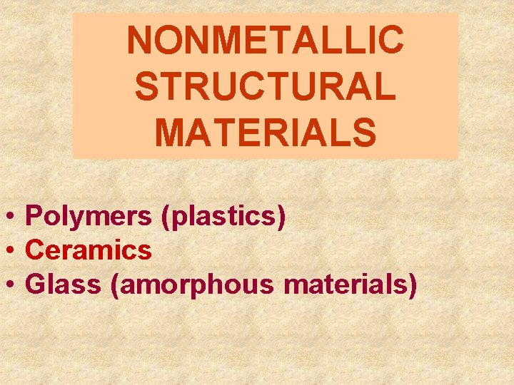 NONMETALLIC STRUCTURAL MATERIALS • Polymers (plastics) • Ceramics • Glass (amorphous materials) 