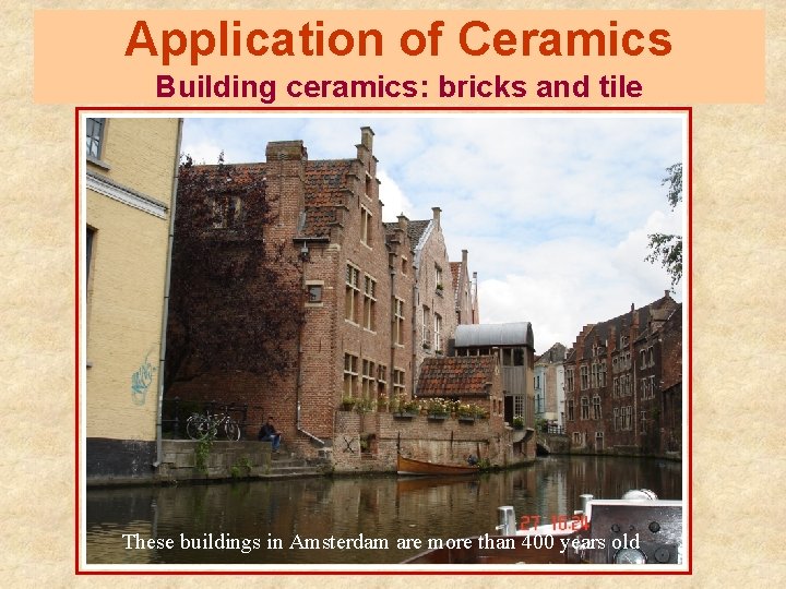 Application of Ceramics Building ceramics: bricks and tile These buildings in Amsterdam are more