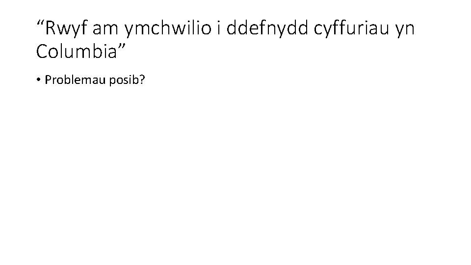 “Rwyf am ymchwilio i ddefnydd cyffuriau yn Columbia” • Problemau posib? 