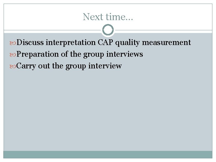 Next time… Discuss interpretation CAP quality measurement Preparation of the group interviews Carry out