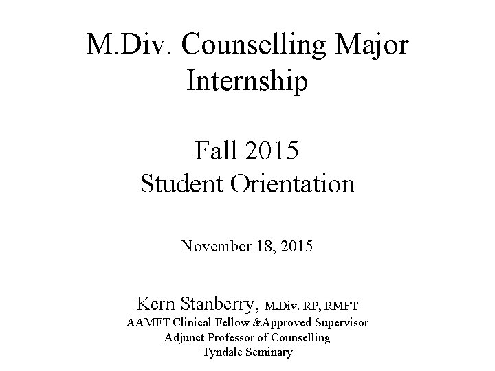 M. Div. Counselling Major Internship Fall 2015 Student Orientation November 18, 2015 Kern Stanberry,