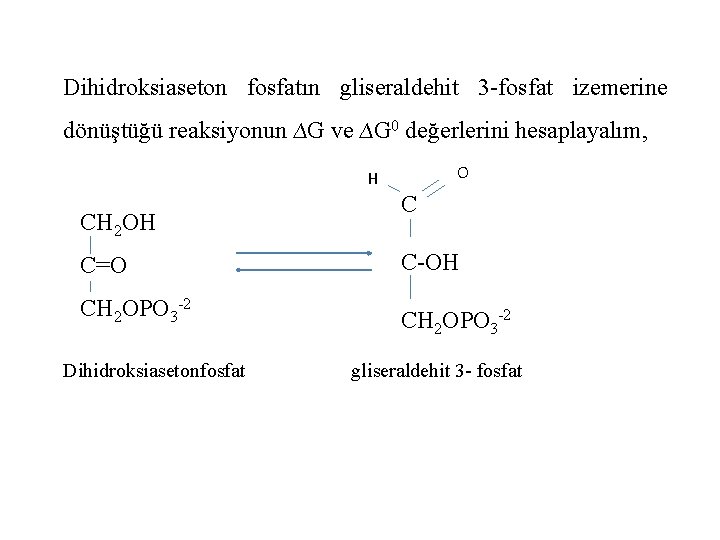 Dihidroksiaseton fosfatın gliseraldehit 3 -fosfat izemerine dönüştüğü reaksiyonun ∆G ve ∆G 0 değerlerini hesaplayalım,