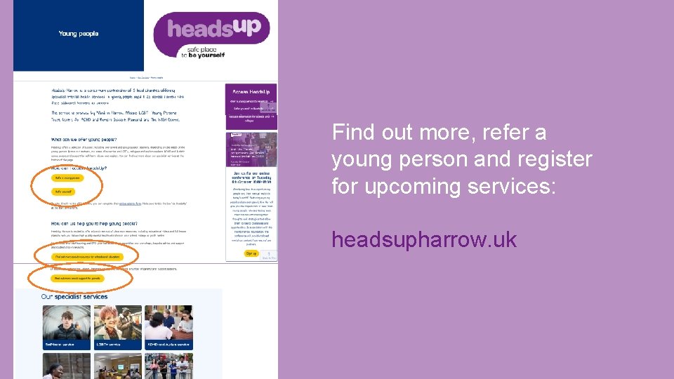 Find out more, refer a young person and register for upcoming services: headsupharrow. uk