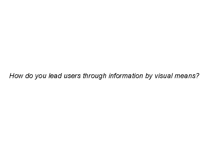 How do you lead users through information by visual means? 