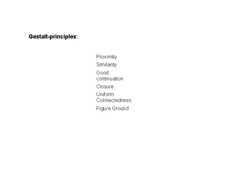 Gestalt-principles: Proximity Similarity Good continuation Closure Uniform Connectedness Figure Ground 