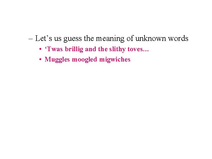 – Let’s us guess the meaning of unknown words • ‘Twas brillig and the