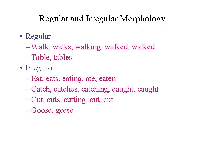 Regular and Irregular Morphology • Regular – Walk, walks, walking, walked – Table, tables